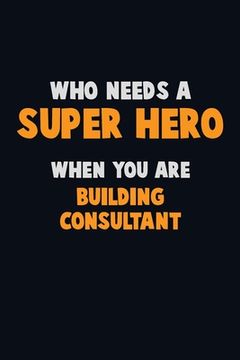 portada Who Need A SUPER HERO, When You Are Building Consultant: 6X9 Career Pride 120 pages Writing Notebooks (en Inglés)