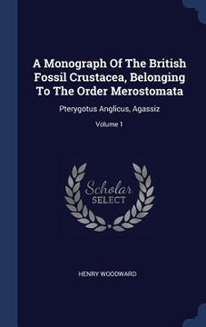 portada A Monograph Of The British Fossil Crustacea, Belonging To The Order Merostomata: Pterygotus Anglicus, Agassiz; Volume 1