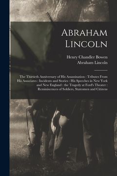 portada Abraham Lincoln: the Thirtieth Anniversary of His Assassination: Tributes From His Associates: Incidents and Stories: His Speeches in N