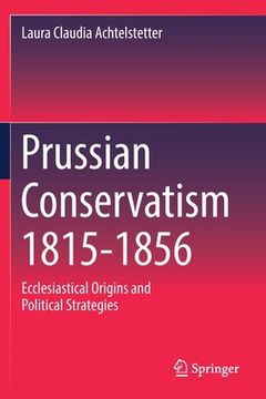 portada Prussian Conservatism 1815-1856: Ecclesiastical Origins and Political Strategies 