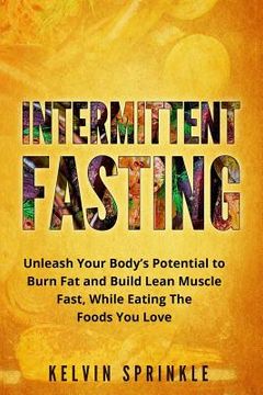 portada Intermittent Fasting: Unleash Your Body's Potential to Burn Fat and Build Lean Muscle Fast, While Eating the Foods You Love (en Inglés)