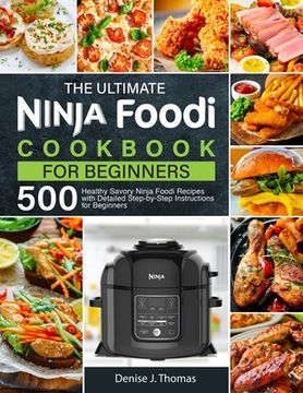 portada The Ultimate Ninja Foodi Cookbook for Beginners: 500 Healthy Savory Ninja Foodi Recipes with Detailed Step-by-Step Instructions for Beginners (en Inglés)