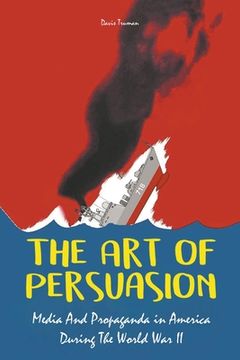 portada The Art of Persuasion Media And Propaganda in America During The World War II (en Inglés)