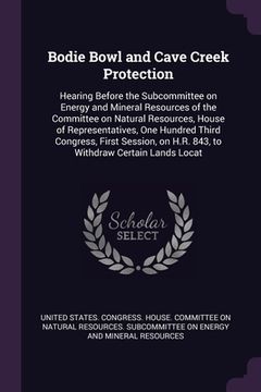portada Bodie Bowl and Cave Creek Protection: Hearing Before the Subcommittee on Energy and Mineral Resources of the Committee on Natural Resources, House of (en Inglés)
