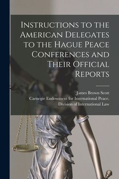 portada Instructions to the American Delegates to the Hague Peace Conferences and Their Official Reports [microform] (en Inglés)