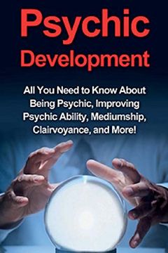 portada Psychic Development: All you Need to Know About Being Psychic, Improving Psychic Ability, Mediumship, Clairvoyance, and More! (en Inglés)