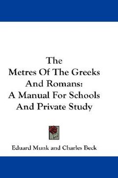 portada the metres of the greeks and romans: a manual for schools and private study (en Inglés)