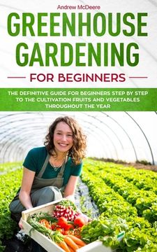 portada Greenhouse gardening for beginners: The definitive guide for beginners step by step to the cultivation fruits and vegetables throughout the year (en Inglés)