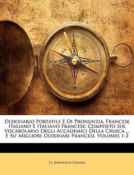 portada Dizionario Portatile E Di Pronunzia, Francese Italiano E Italiano Francese: Composto Sul Vocabolario Degli Accademici Della Crusca ... E Su' Migliori (en Italiano)