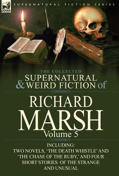 portada the collected supernatural and weird fiction of richard marsh: volume 5-including two novels, 'the death whistle' and 'the chase of the ruby, ' and fo