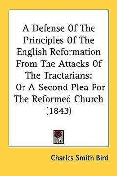 portada a defense of the principles of the english reformation from the attacks of the tractarians: or a second plea for the reformed church (1843) (en Inglés)