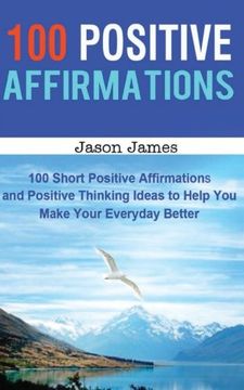 portada 100 Positive Affirmations: 100 Short Positive Affirmations and Positive Thinking Ideas to Help You Make Your Everyday Better