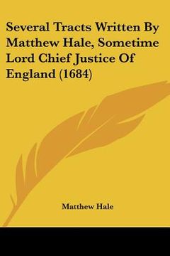 portada several tracts written by matthew hale, sometime lord chief justice of england (1684) (en Inglés)