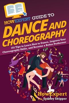 portada HowExpert Guide to Dance and Choreography: 101 Tips to Learn How to Dance, Improve Your Choreography Skills, and Become a Better Performer (en Inglés)