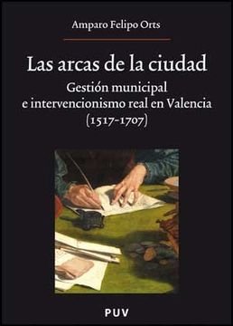 portada Las Arcas de la Ciudad: Gestión Municipal e Intervencionismo Real en Valencia (1517-1707) (Oberta) (in Spanish)