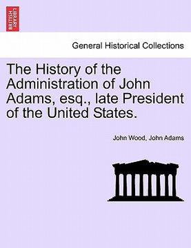 portada the history of the administration of john adams, esq., late president of the united states. (en Inglés)