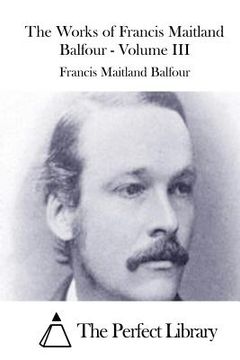 portada The Works of Francis Maitland Balfour - Volume III (en Inglés)