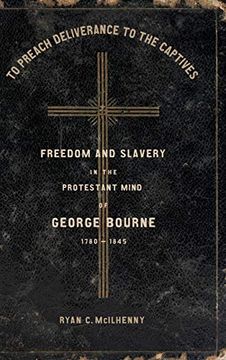 portada To Preach Deliverance to the Captives: Freedom and Slavery in the Protestant Mind of George Bourne, 1780-1845 (Antislavery, Abolition, and the Atlantic World) 