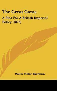 portada the great game: a plea for a british imperial policy (1875) (in English)