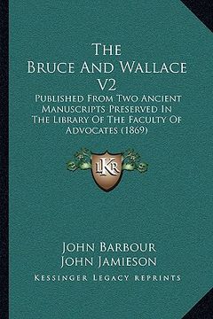 portada the bruce and wallace v2: published from two ancient manuscripts preserved in the library of the faculty of advocates (1869) (en Inglés)