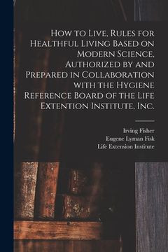 portada How to Live, Rules for Healthful Living Based on Modern Science, Authorized by and Prepared in Collaboration With the Hygiene Reference Board of the L