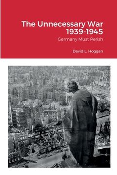 portada The Unnecessary War 1939-1945: Germany Must Perish (in English)