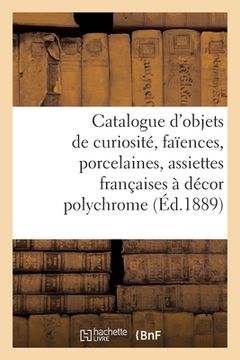 portada Catalogue d'Objets de Curiosité, Faïences, Porcelaines, 200 Assiettes Françaises: À Décor Polychrome, Meubles, Tapisseries, Étoffes, Dentelles (in French)