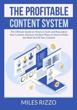 portada The Profitable Content System: The Ultimate Guide on How to Create and Repurpose Your Content, Discover the Best Ways on How to Make the Most Out Of (en Inglés)
