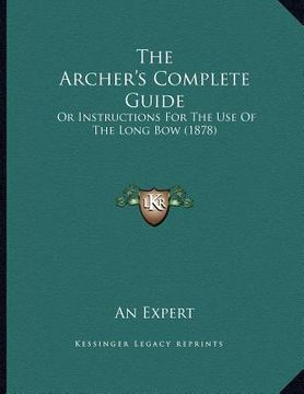 portada the archer's complete guide: or instructions for the use of the long bow (1878) (en Inglés)