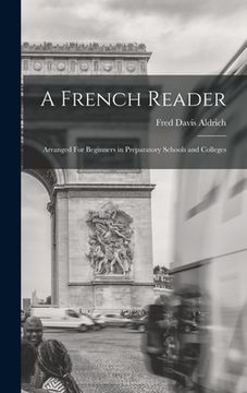 portada A French Reader: Arranged For Beginners in Preparatory Schools and Colleges (en Inglés)