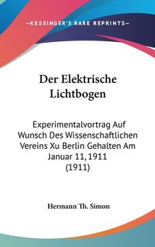 portada Der Elektrische Lichtbogen: Experimentalvortrag Auf Wunsch Des Wissenschaftlichen Vereins Xu Berlin Gehalten Am Januar 11, 1911 (1911) (in German)