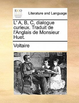 portada L' A, B, C, Dialogue Curieux. Traduit de L'Anglais de Monsieur Huet. (en Francés)