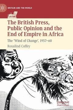 portada The British Press, Public Opinion and the End of Empire in Africa: The 'Wind of Change', 1957-60 (en Inglés)