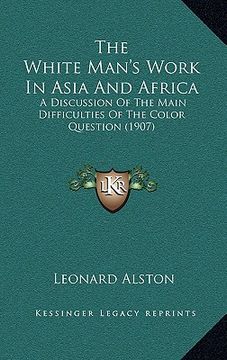 portada the white man's work in asia and africa: a discussion of the main difficulties of the color question (1907) (in English)