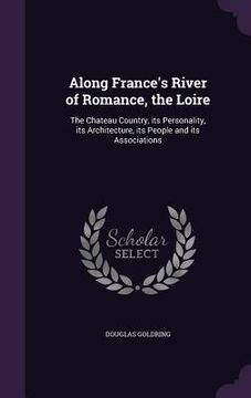 portada Along France's River of Romance, the Loire: The Chateau Country, its Personality, its Architecture, its People and its Associations (en Inglés)