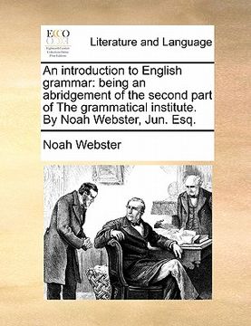 portada an introduction to english grammar: being an abridgement of the second part of the grammatical institute. by noah webster, jun. esq. (en Inglés)