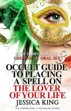 portada How to Become the Greatest at Oral Sex 3: Occult Guide to Placing a Spell on the Lover of your Life (en Inglés)