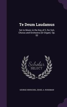 portada Te Deum Laudamus: Set to Music in the Key of C, for Soli, Chorus and Orchestra (Or Organ). Op. 52 (en Inglés)