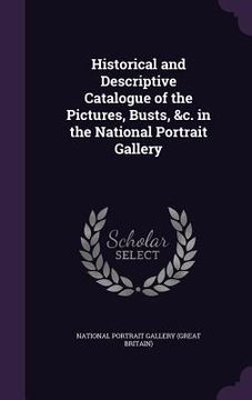 portada Historical and Descriptive Catalogue of the Pictures, Busts, &c. in the National Portrait Gallery (en Inglés)