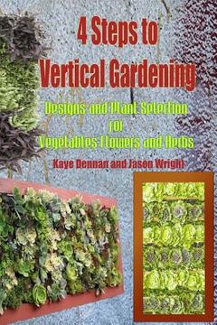 portada 4 Steps to Vertical Gardening: Designs and Plant Selection for Vegetables Flowers and Herbs (en Inglés)