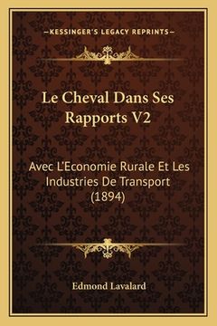 portada Le Cheval Dans Ses Rapports V2: Avec L'Economie Rurale Et Les Industries De Transport (1894) (en Francés)