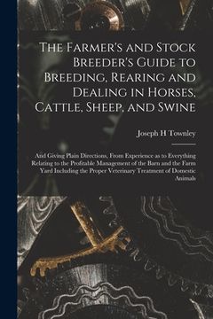 portada The Farmer's and Stock Breeder's Guide to Breeding, Rearing and Dealing in Horses, Cattle, Sheep, and Swine: and Giving Plain Directions, From Experie (en Inglés)
