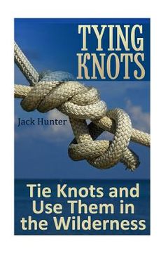 portada Tying Knots: Tie Knots and Use Them in the Wilderness: (Knot Tying, Knots) (in English)