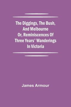 portada The Diggings, the Bush, and Melbourne or, Reminiscences of Three Years' Wanderings in Victoria (en Inglés)