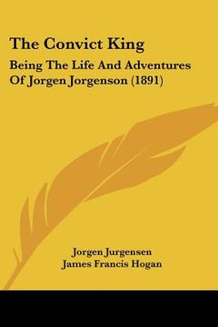 portada the convict king: being the life and adventures of jorgen jorgenson (1891) (en Inglés)
