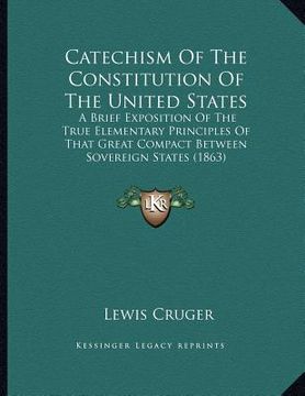 portada catechism of the constitution of the united states: a brief exposition of the true elementary principles of that great compact between sovereign state (in English)