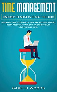 portada Time Management: Discover the Secrets to Beat the Clock: Learn how to be in Control of Your Time, Maximize Your Day, Boost Productivity and Still Have Time to Enjoy Your Friends & Family (en Inglés)