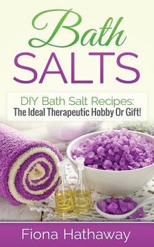 portada Bath Salts: DIY Bath Salt Recipes: The Ideal Therapeutic Hobby Or Gift! (en Inglés)
