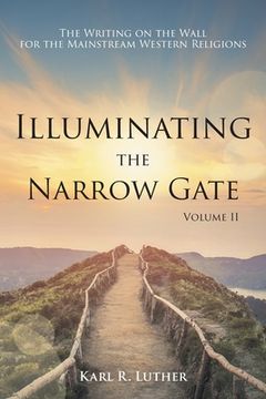 portada Illuminating the Narrow Gate: The Writing on the Wall for the Mainstream Western Religions: Volume II