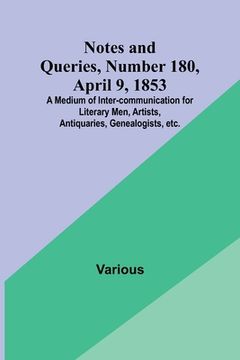 portada Notes and Queries, Number 180, April 9, 1853; A Medium of Inter-communication for Literary Men, Artists, Antiquaries, Genealogists, etc.